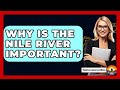 Why Is The Nile River Important? - The Documentary Reel