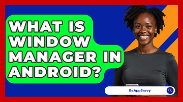 What Is Window Manager In Android? - Be App Savvy
