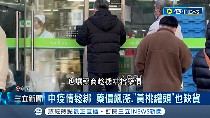 防疫松紧是党说了算! 中国疫情松绑 药价飙涨."黄桃罐头"也缺货 与毒共存? 中当局喊"明年1.2月回复疫情前状态"│记者 林羿含｜【国际局势】20221211│三立iNEWS - 天天要闻