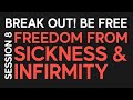 Freedom From Sickness &amp; Infirmity - Break Out! Be Free Session 8