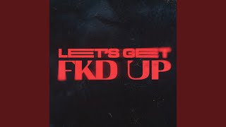 LET'S GET FKD UP