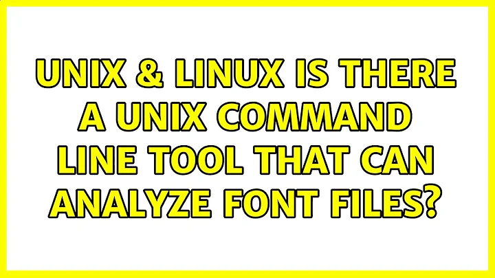 Unix & Linux: Is there a unix command line tool that can analyze font files? (2 Solutions!!)