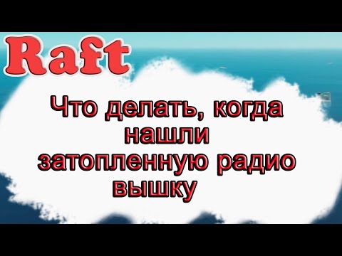 Видео: Что делать, когда нашли затопленную радио вышку в Raft!!! Raft гайд