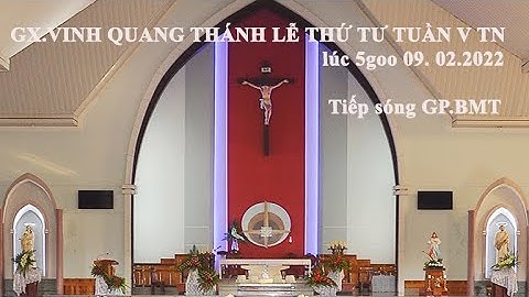 GX VINH QUANG  THÁNH LỄ  THỨ TƯ TUẦN V THƯỜNG NIÊN  NĂM C .  09 -02-2022