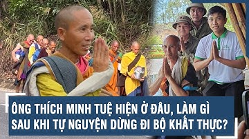 Ông Thích Minh Tuệ hiện ở đâu, làm gì sau khi tự nguyện dừng đi bộ khất thực? | VTs