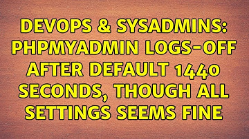 DevOps & SysAdmins: phpMyAdmin logs-off after default 1440 seconds, though all settings seems fine