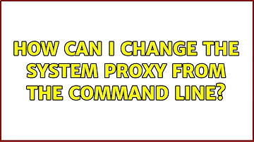 How can I change the system proxy from the command line? (3 Solutions!!)