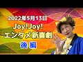 【後編】Joy!Joy!エンタメ新喜劇（2022/5/13）