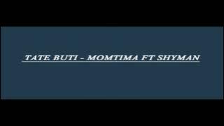 TATE BUTI - MOMTIMA FT SHYMAN