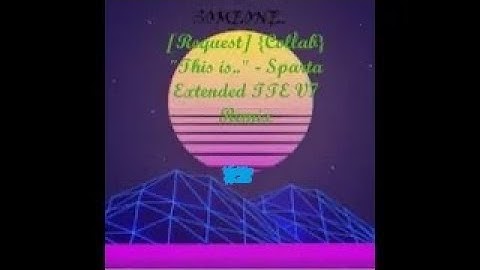 [Request] {Collab - V2} "This is.." - Sparta Extended TTE V7 Remix
