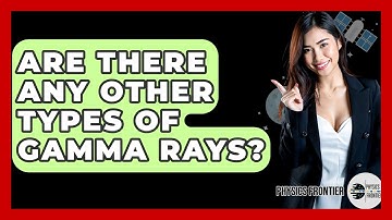 Are There Any Other Types Of Gamma Rays? - Physics Frontier
