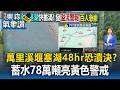 48小時內恐面臨潰決？萬里溪堰塞湖蓄水78萬噸亮「黃色警戒」 憂悲劇再次重演萬榮鳳林2百人預防性急撤【頭條600秒】