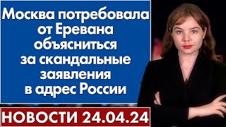 Москва потребовала от Еревана объясниться за скандальные заявления в адрес России. 24 апреля