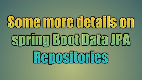 19.Some more details on spring Boot Data JPA Repositories