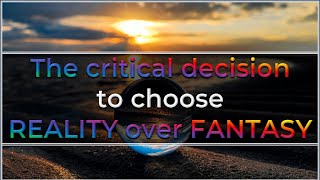 The critical decision to choose REALITY over FANTASY