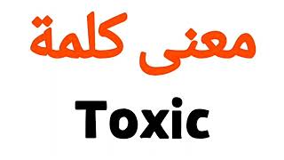 معنى كلمة Toxic | الصحيح لكلمة Toxic | المعنى العربي ل Toxic | كيف تكتب كلمة Toxic | كلام إنجليزي