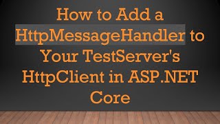 How To Add A Httpmessagehandler To Your Testservers Httpclient In Asp.net Core