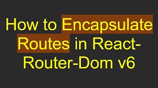 How to Encapsulate Routes in React-Router-Dom v6