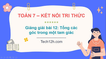 Giảng bài 12: Tổng các góc trong một tam giác | Bài giảng Toán 7 Kết nối tri thức