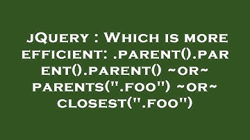 jQuery : Which is more efficient: .parent().parent().parent() ~or~ parents(".foo") ~or~ closest(".fo