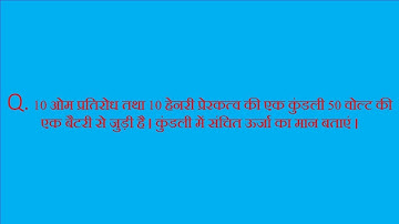 10 ओम प्रतिरोध तथा 10 हेनरी प्रेरकत्व की एक कुंडली 50 वोल्ट की एक बैटरी से जुड़ी है।कुंडली में संचित