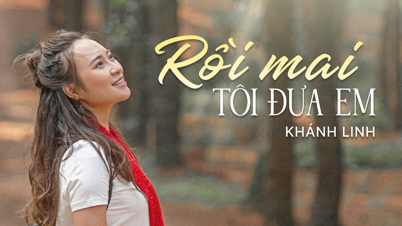 Rồi Mai Tôi Đưa Em - Ca Sĩ Khánh Linh