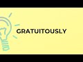 What is the meaning of the word GRATUITOUSLY?