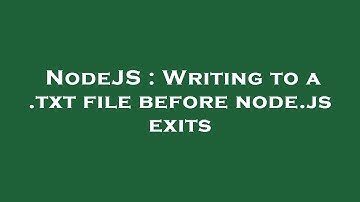 NodeJS : Writing to a .txt file before node.js exits