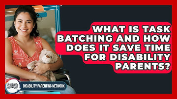 What Is Task Batching And How Does It Save Time For Disability Parents?