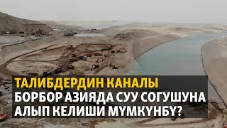 Талибдердин каналы Борбор Азияда суу согушуна алып келиши мүмкүнбү?