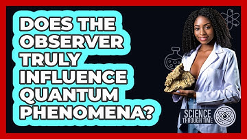 Does The Observer Truly Influence Quantum Phenomena? - Science Through Time