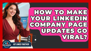 How To Make Your LinkedIn Company Page Updates Go Viral? - Get Linked Together