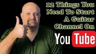 12 Things You Need To Start A Guitar Channel On YouTube