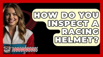 How Do You Inspect A Racing Helmet? - The Racing Xpert