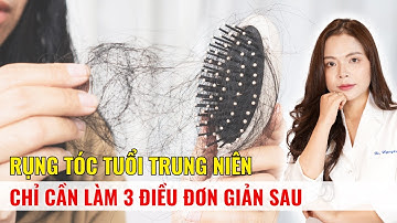 Rụng tóc tuổi trung niên chỉ cần làm 3 điều đơn giản sau - Bác sĩ Nguyên