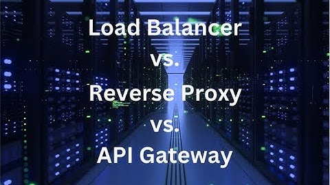 Load Balancer vs. Reverse Proxy vs. API Gateway​