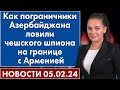 Как пограничники Азербайджана ловили чешского шпиона на границе с Арменией. Новости 5 февраля