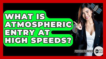 What Is Atmospheric Entry At High Speeds? - Physics Frontier