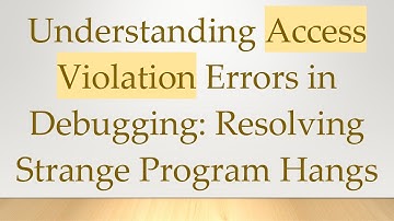 Understanding Access Violation Errors in Debugging: Resolving Strange Program Hangs