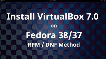 Install Oracle VirtualBox 7.0.8 on Fedora 38/37 [RPM/DNF Method]