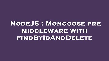 NodeJS : Mongoose pre middleware with findByIdAndDelete