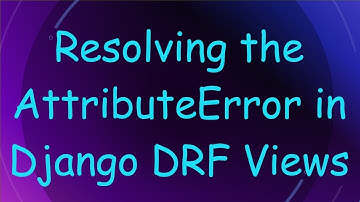 Resolving the AttributeError in Django DRF Views
