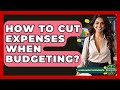 How To Cut Expenses When Budgeting? - Learn About Economics