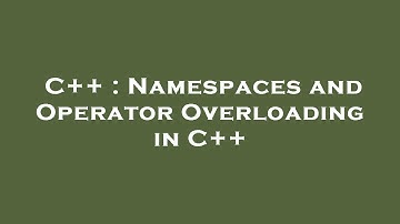 C++ : Namespaces and Operator Overloading in C++