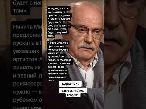 Никита Михалков предложил не пускать в Россию уехавших артистов.(Цитаты)