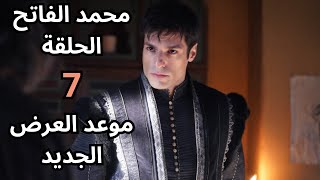 موعد عرض مسلسل محمد الفاتح سلطان الفتوحات الحلقة 7 باليوم والتاريخ وسبب التاجيل