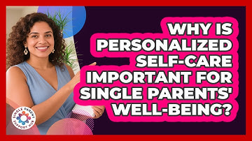 Why Is Personalized Self-care Important For Single Parents