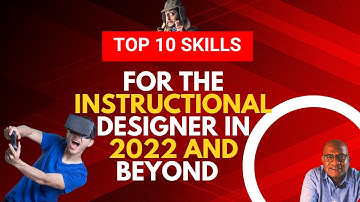 TOP 10 SKILLS NEEDED FOR THE INSTRUCTIONAL DESIGNER IN 2022 AND BEYOND- ESSENTIALS