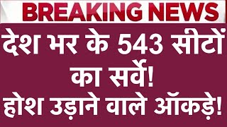 देश भर के 543 सीटों का सर्वे! होश उड़ाने वाले आँकड़े!