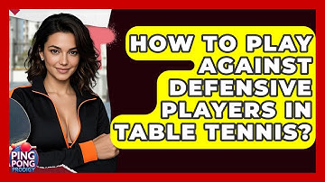 How To Play Against Defensive Players In Table Tennis? - Ping Pong Prodigy